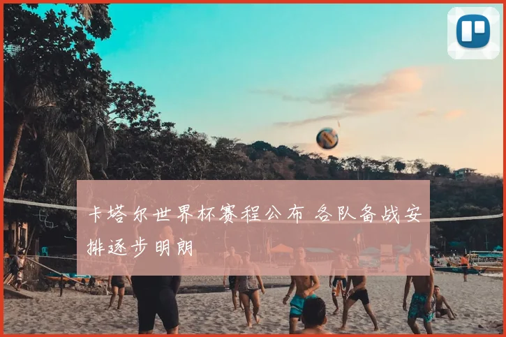 卡塔尔世界杯赛程公布 各队备战安排逐步明朗