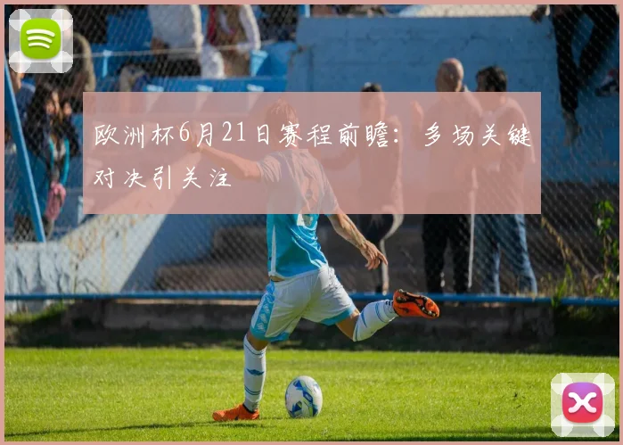 欧洲杯6月21日赛程前瞻：多场关键对决引关注