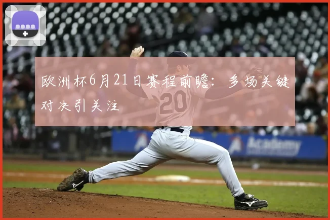 欧洲杯6月21日赛程前瞻：多场关键对决引关注