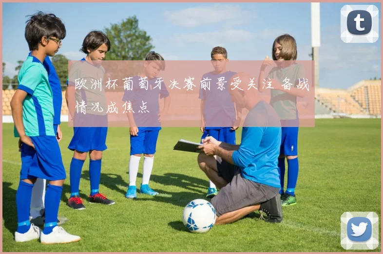欧洲杯葡萄牙决赛前景受关注 备战情况成焦点
