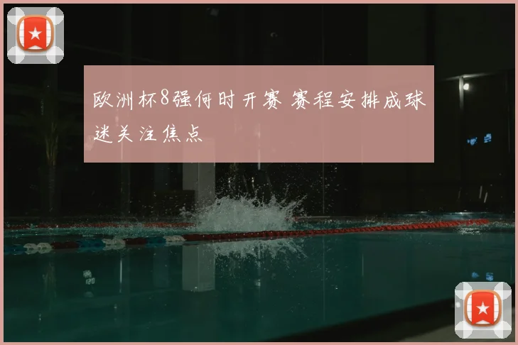 欧洲杯8强何时开赛 赛程安排成球迷关注焦点