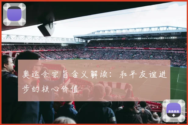 奥运会宗旨含义解读:和平友谊进步的核心价值