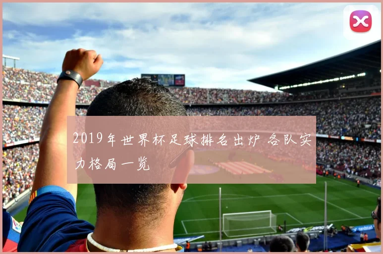 2019年世界杯足球排名出炉 各队实力格局一览