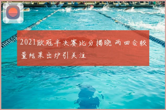 2021欧冠半决赛比分揭晓 两回合较量结果出炉引关注