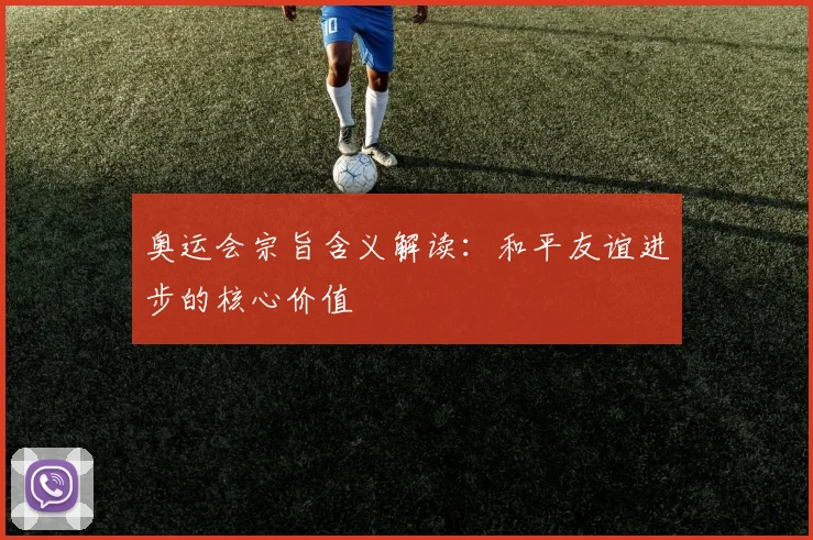 奥运会宗旨含义解读:和平友谊进步的核心价值