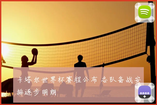 卡塔尔世界杯赛程公布 各队备战安排逐步明朗