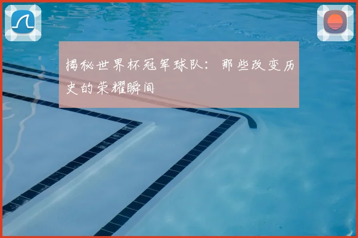 揭秘世界杯冠军球队:那些改变历史的荣耀瞬间