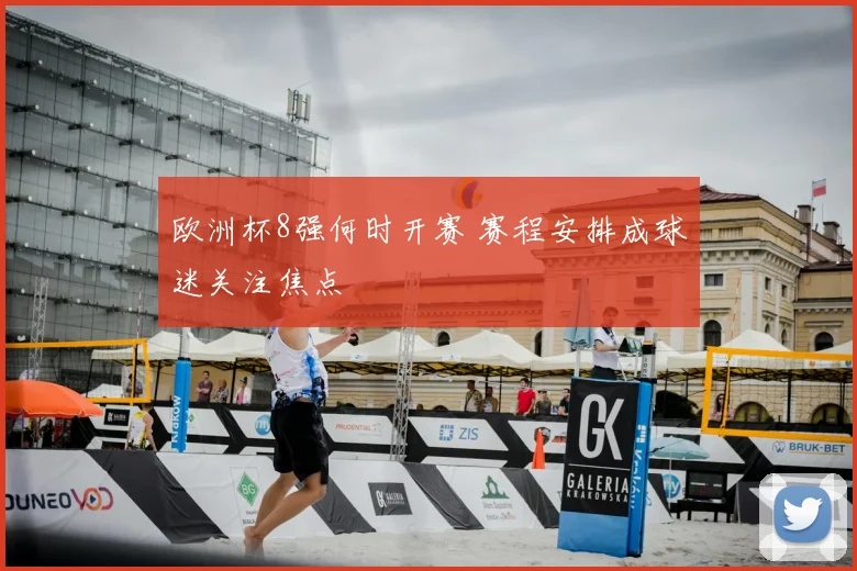 欧洲杯8强何时开赛 赛程安排成球迷关注焦点