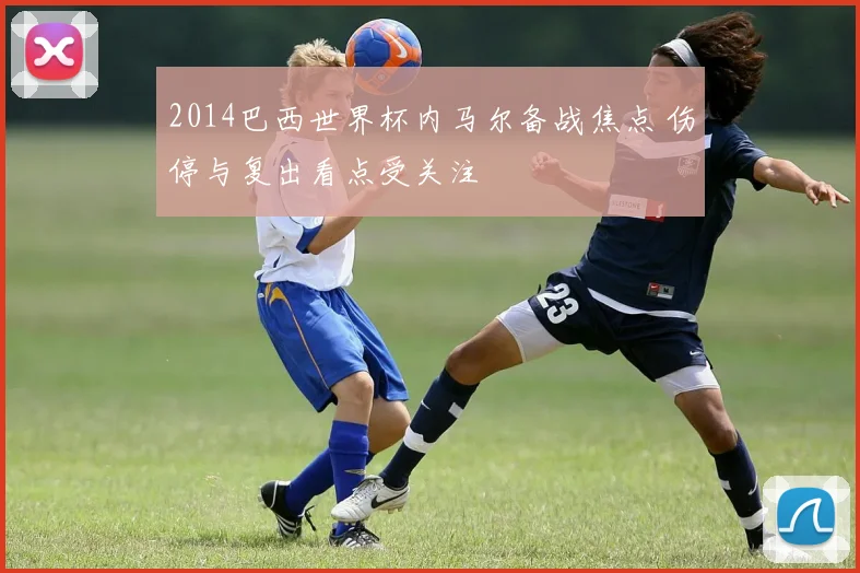 2014巴西世界杯内马尔备战焦点 伤停与复出看点受关注