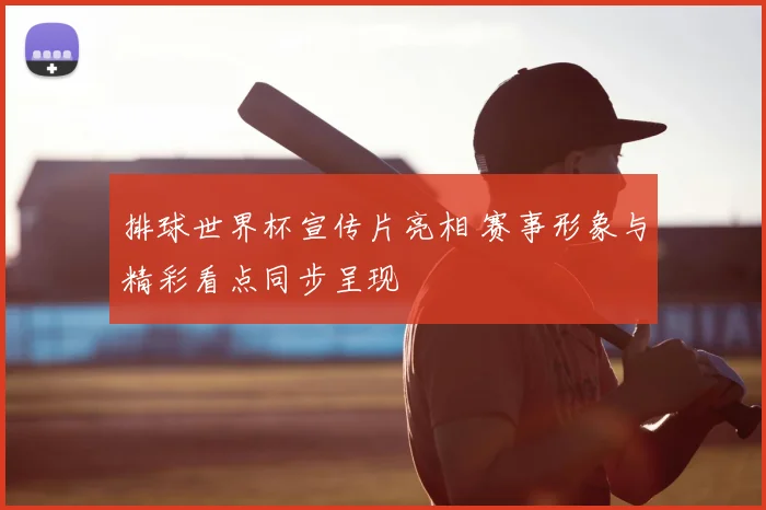 排球世界杯宣传片亮相 赛事形象与精彩看点同步呈现
