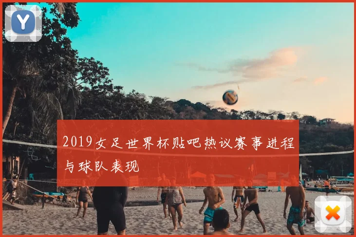 2019女足世界杯贴吧热议赛事进程与球队表现