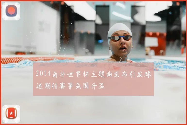 2014南非世界杯主题曲发布引发球迷期待赛事氛围升温