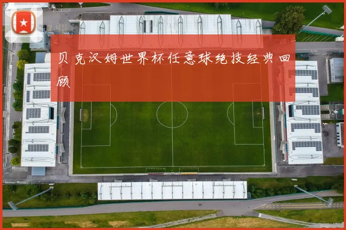 贝克汉姆世界杯任意球绝技经典回顾