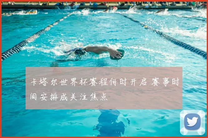 卡塔尔世界杯赛程何时开启 赛事时间安排成关注焦点