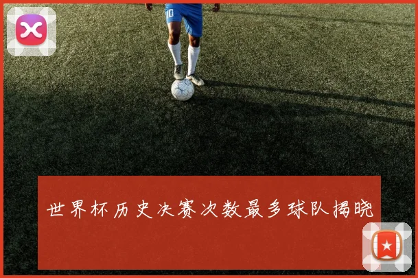世界杯历史决赛次数最多球队揭晓