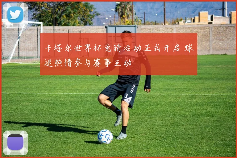 卡塔尔世界杯竞猜活动正式开启 球迷热情参与赛事互动