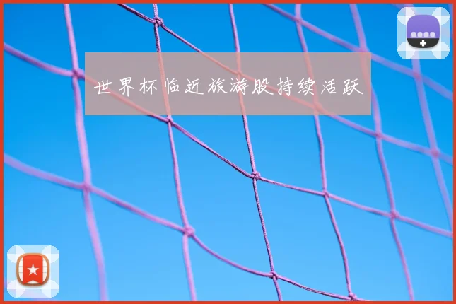 世界杯临近旅游股持续活跃