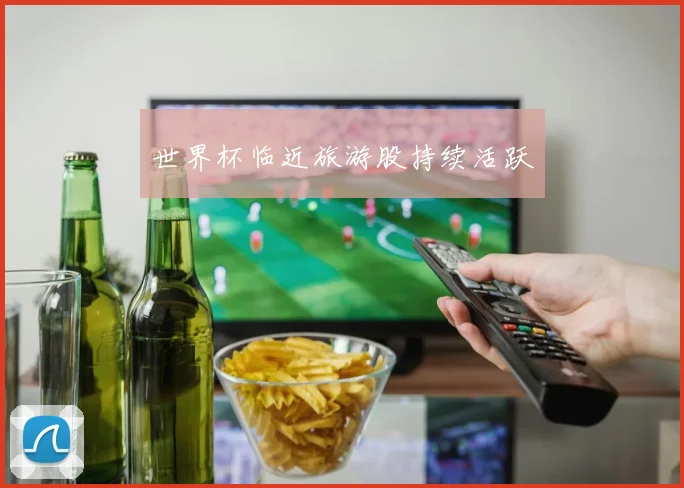 世界杯临近旅游股持续活跃
