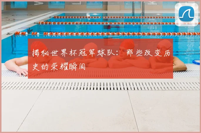 揭秘世界杯冠军球队:那些改变历史的荣耀瞬间