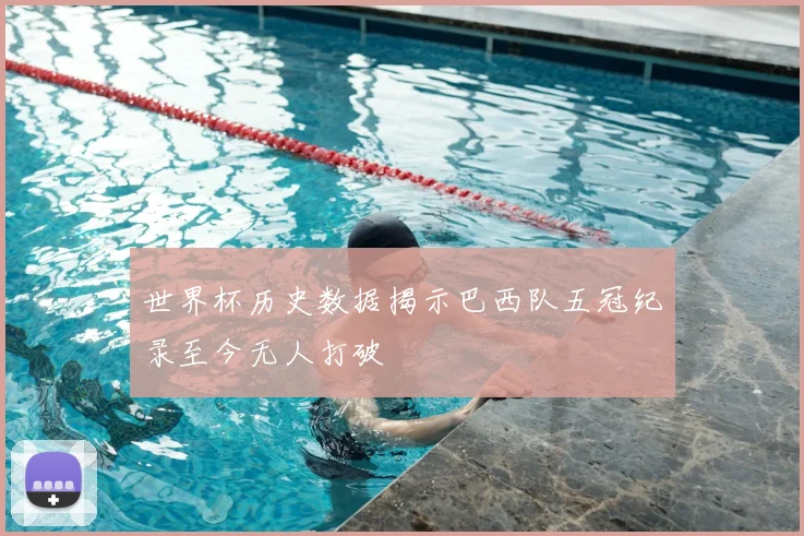世界杯历史数据揭示巴西队五冠纪录至今无人打破