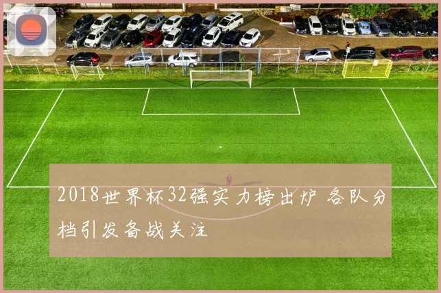 2018世界杯32强实力榜出炉 各队分档引发备战关注