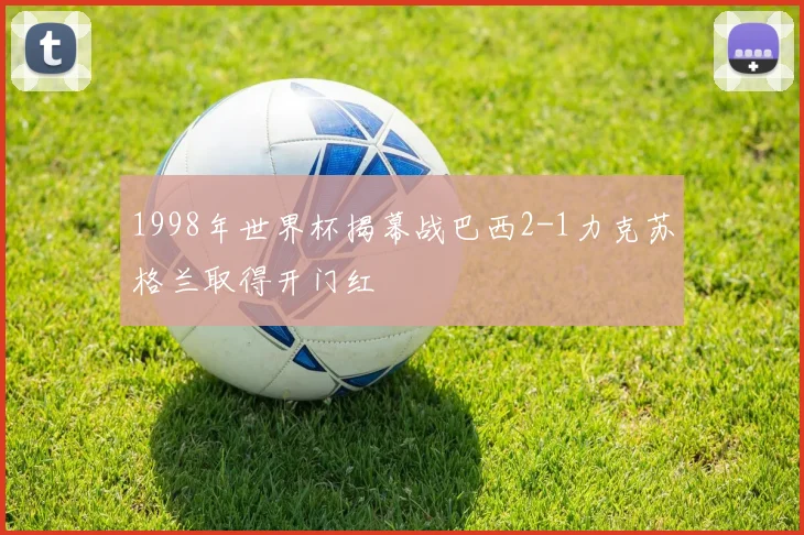 1998年世界杯揭幕战巴西2-1力克苏格兰取得开门红