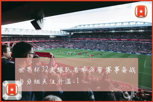 世界杯32支球队名单公布 赛事备战与分组关注升温_1