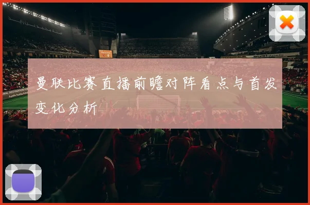 曼联比赛直播前瞻对阵看点与首发变化分析