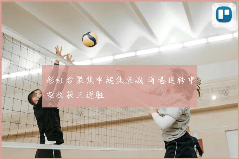 彩虹台聚焦中超焦点战 海港逆转申花收获三连胜