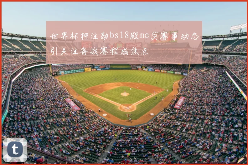 世界杯押注勘bs18殿me奠赛事动态引关注备战赛程成焦点