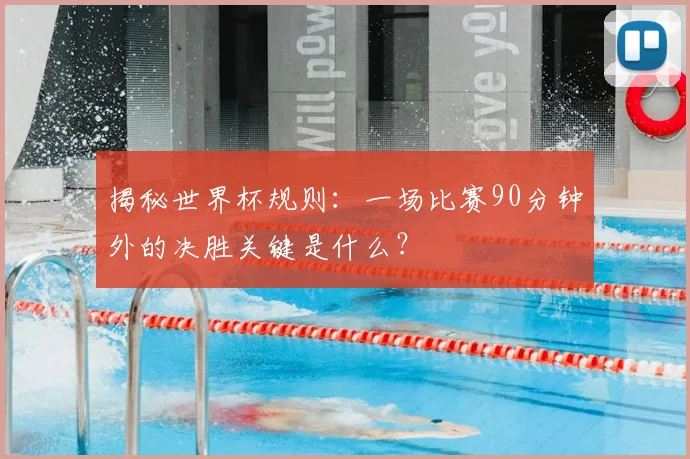 揭秘世界杯规则：一场比赛90分钟外的决胜关键是什么？