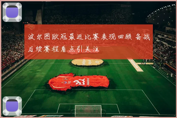 波尔图欧冠最近比赛表现回顾 备战后续赛程看点引关注