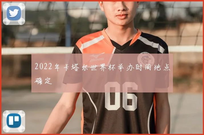 2022年卡塔尔世界杯举办时间地点确定