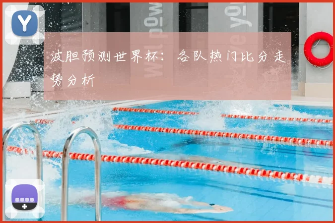 波胆预测世界杯：各队热门比分走势分析