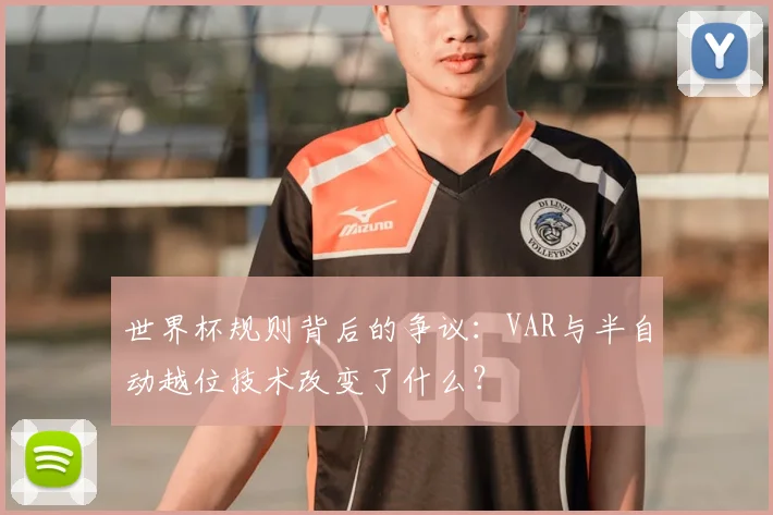 世界杯规则背后的争议：VAR与半自动越位技术改变了什么？
