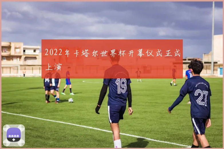 2022年卡塔尔世界杯开幕仪式正式上演