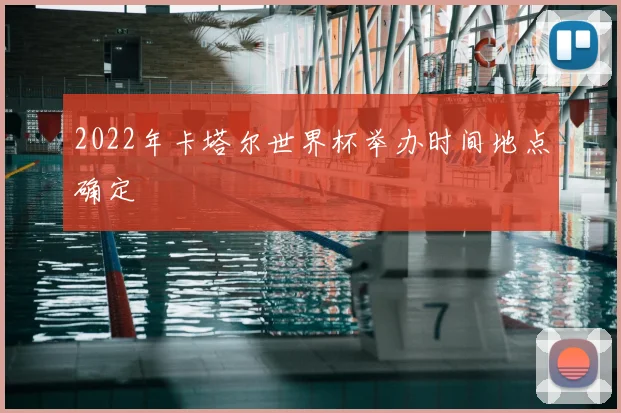 2022年卡塔尔世界杯举办时间地点确定